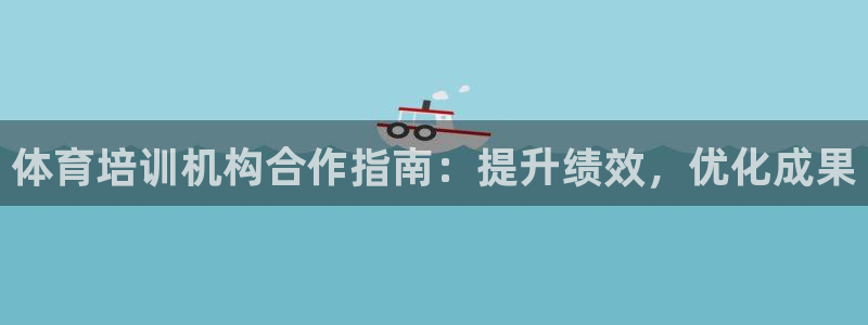 富联化工：体育培训机构合作指南：提升绩效，优化成果