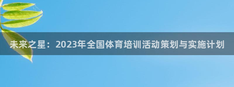 富联娱乐官方网站下载安卓：未来之星：2023年全国体育培训活