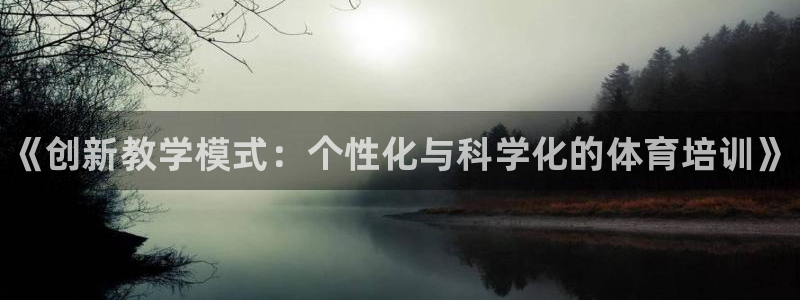 富联娱乐怎么样可靠吗：《创新教学模式：个性化与科学化的体育培