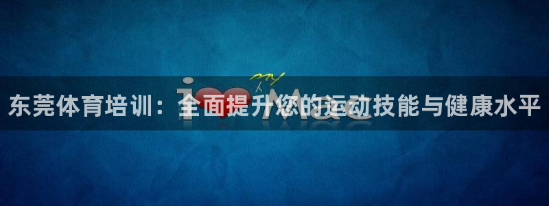 富联娱乐股东：东莞体育培训：全面提升您的运动技能与健康水平