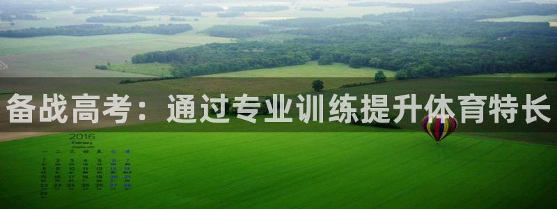 富联平台注册地址在哪里：备战高考：通过专业训练提升体育特长