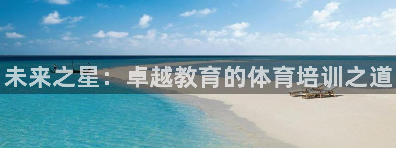 富联平台官网：未来之星：卓越教育的体育培训之道