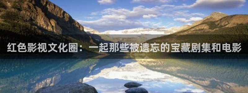 丫丫4480：红色影视文化圈：一起那些被遗忘的宝藏剧集和电影