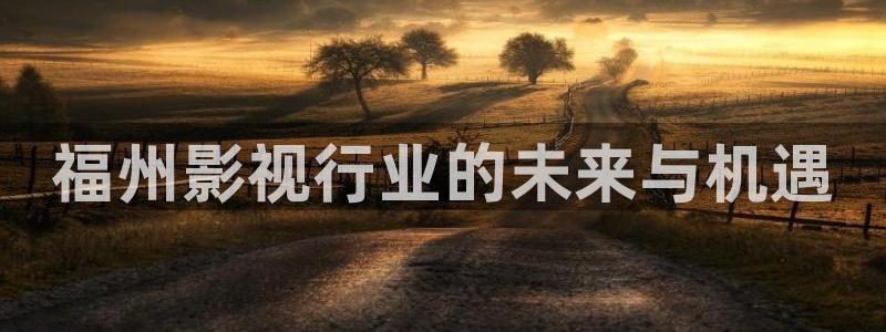 光棍影院丫丫11111：福州影视行业的未来与机遇