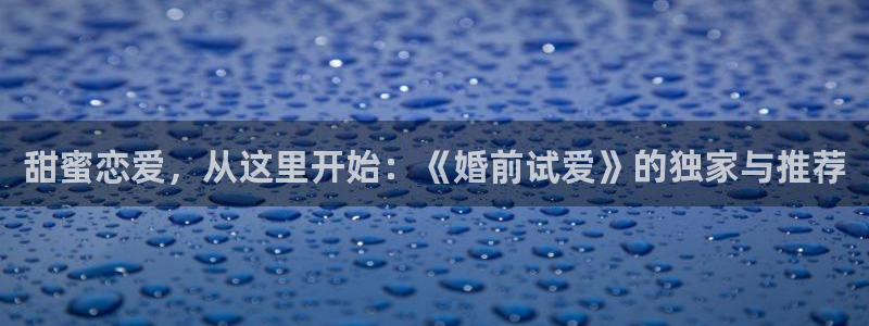 丫丫视频：甜蜜恋爱，从这里开始：《婚前试爱》的独家与推荐