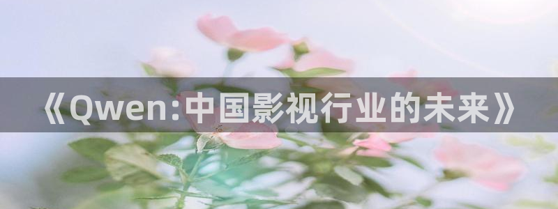 丫丫影院免费观看电影：《Qwen:中国影视行业的未来》