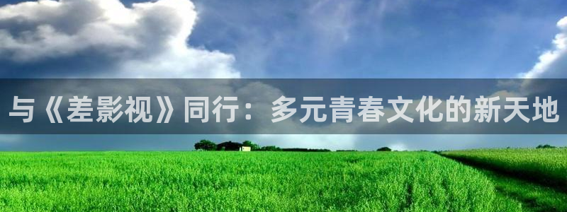 丫丫448o青苹果果影院：与《差影视》同行：多元青春文化的新天地