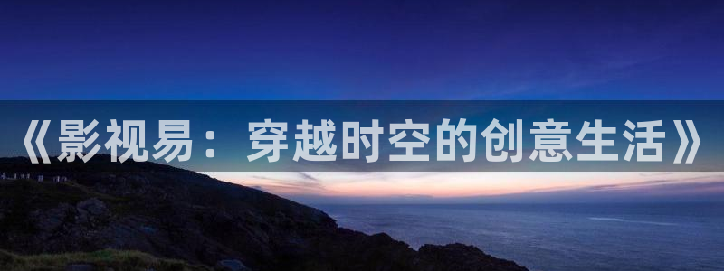 丫丫4480：《影视易：穿越时空的创意生活》