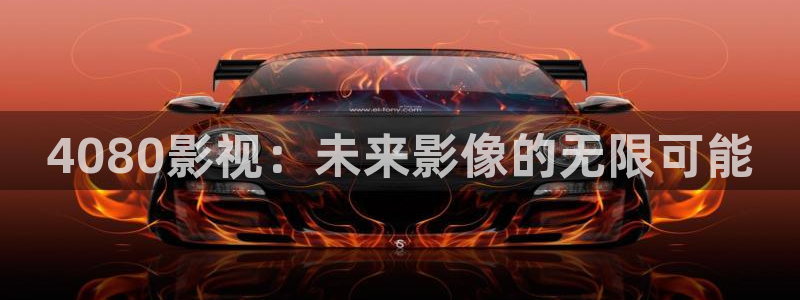 丫丫影院伦理片：4080影视：未来影像的无限可能