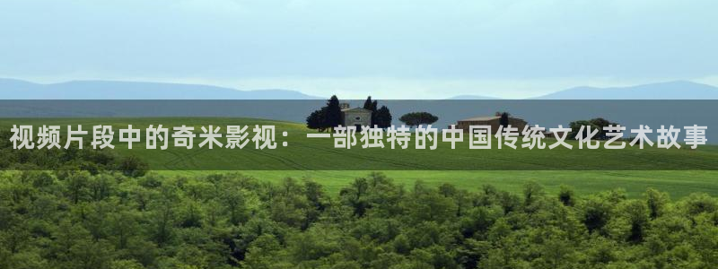 丫丫448o青苹果果影院：视频片段中的奇米影视：一部独特的中国传统文化艺术故事